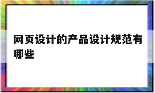 网页设计的产品设计规范有哪些(网页设计的产品设计规范有哪些要求)