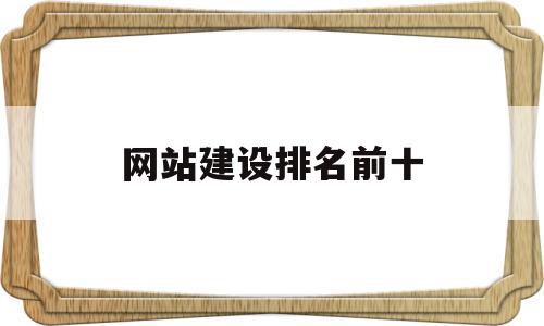 网站建设排名前十的简单介绍