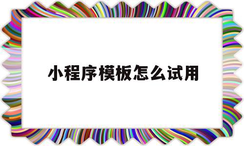 小程序模板怎么试用(小程序模板怎么试用下载),小程序模板怎么试用(小程序模板怎么试用下载),小程序模板怎么试用,信息,模板,微信,第1张