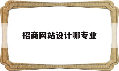 招商网站设计哪专业(招商网站设计哪专业可以做)