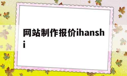 网站制作报价ihanshi(网站制作报价不知道选哪家?戳这里!)