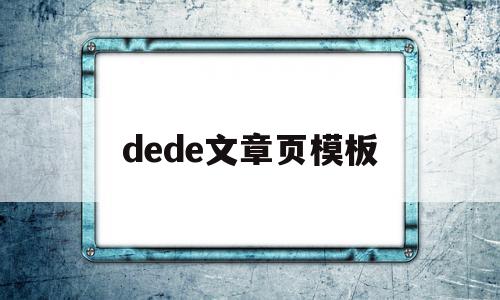 dede文章页模板(dede模板标签大全)