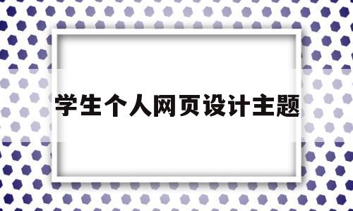 学生个人网页设计主题(学生个人网页制作html主题)