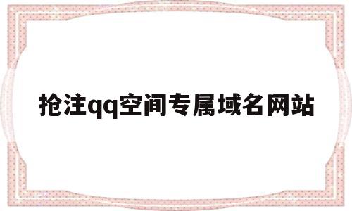 抢注qq空间专属域名网站的简单介绍