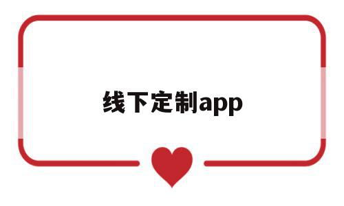 线下定制app(线下定制产品什么意思),线下定制app(线下定制产品什么意思),线下定制app,信息,视频,微信,第1张