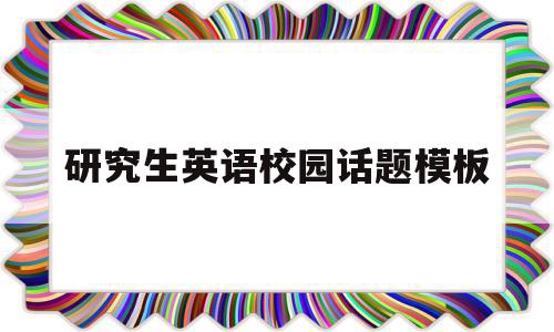 研究生英语校园话题模板(研究生英语作文万能模板整篇),研究生英语校园话题模板(研究生英语作文万能模板整篇),研究生英语校园话题模板,文章,模板,第1张