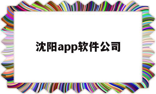 沈阳app软件公司(沈阳app软件公司排名),沈阳app软件公司(沈阳app软件公司排名),沈阳app软件公司,信息,百度,APP,第1张