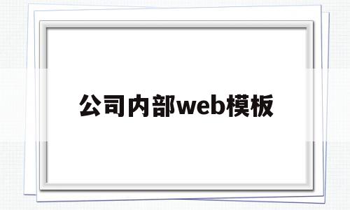 公司内部web模板(公司内部web模板是什么)