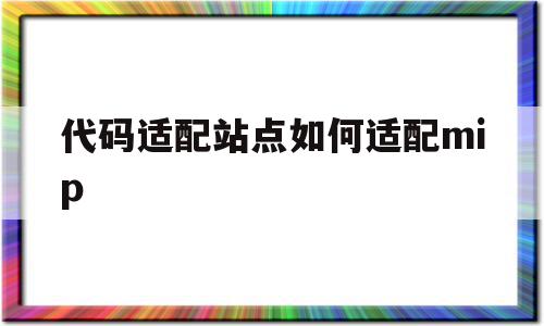 代码适配站点如何适配mip(代码适配和自适应百度喜欢哪个),代码适配站点如何适配mip(代码适配和自适应百度喜欢哪个),代码适配站点如何适配mip,信息,文章,百度,第1张