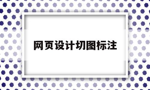 网页设计切图标注(网页设计需要切图标注吗)