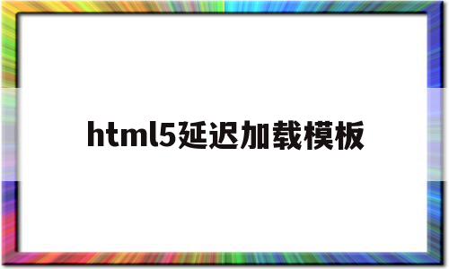 html5延迟加载模板(js延迟加载的方式有哪些?)