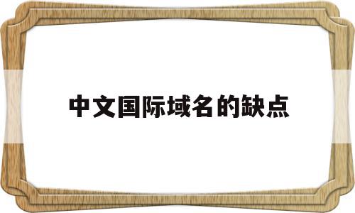 中文国际域名的缺点(国际顶级中文域名申请),中文国际域名的缺点(国际顶级中文域名申请),中文国际域名的缺点,信息,网站建设,跳转,第1张