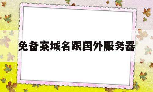 免备案域名跟国外服务器(免备案域名跟国外服务器有关系吗)