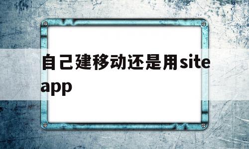 自己建移动还是用siteapp的简单介绍