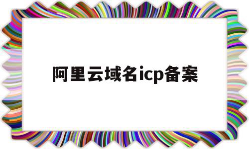 阿里云域名icp备案(阿里云域名icp备案查询)