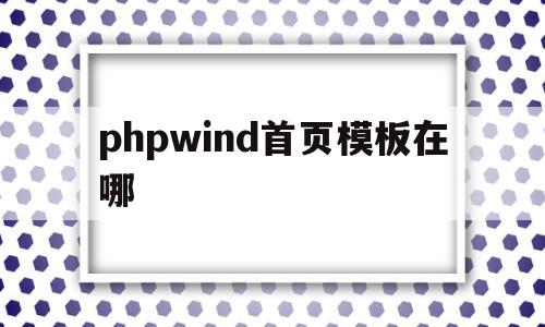 phpwind首页模板在哪(php的首页文件在哪个目录下)