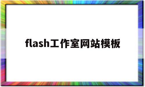 flash工作室网站模板(制作flash网站,需要制作哪些模块呢?)