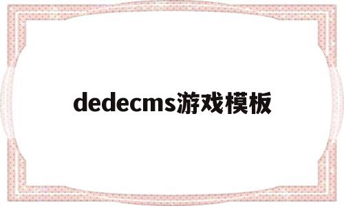 dedecms游戏模板(dedecms是什么软件)