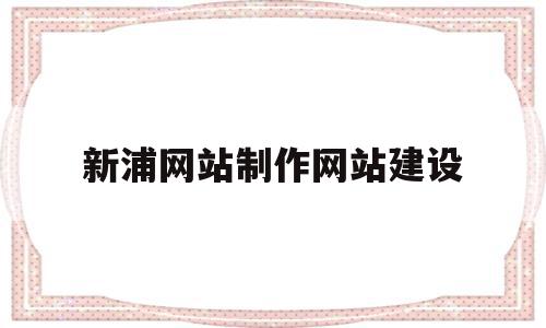 新浦网站制作网站建设的简单介绍