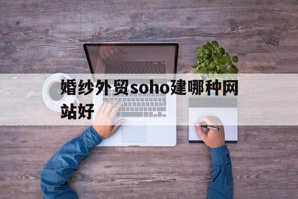 婚纱外贸soho建哪种网站好的简单介绍