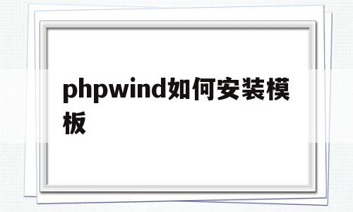 phpwind如何安装模板(php安装教程 windows)