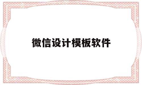 微信设计模板软件(微信设计模板软件下载)