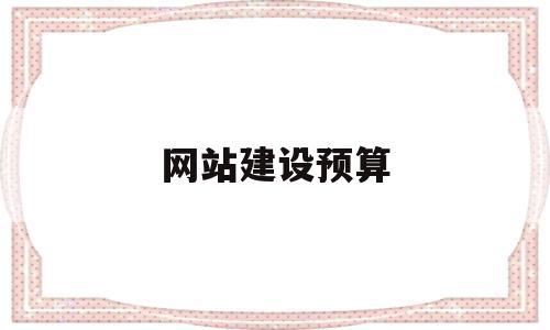 网站建设预算(网站建设费用报价)