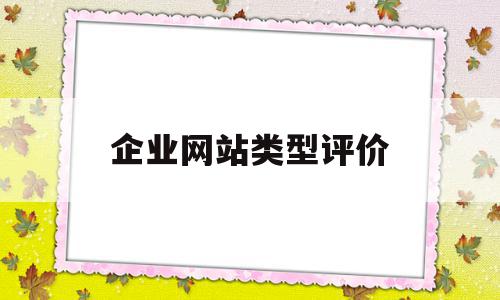 企业网站类型评价(如何评价一个企业网站的好坏?)