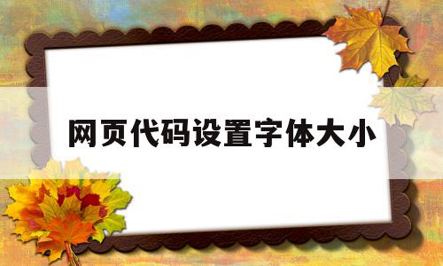 网页代码设置字体大小(网页代码设置字体大小怎么调)