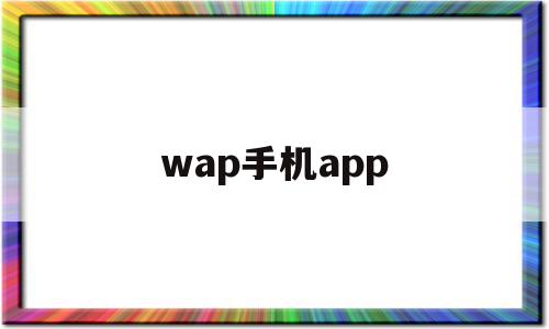 wap手机app(wap软件是什么意思)