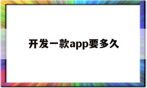 开发一款app要多久(开发一个app需要多久时间)