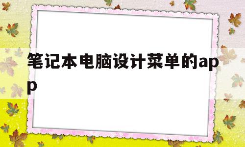 笔记本电脑设计菜单的app的简单介绍