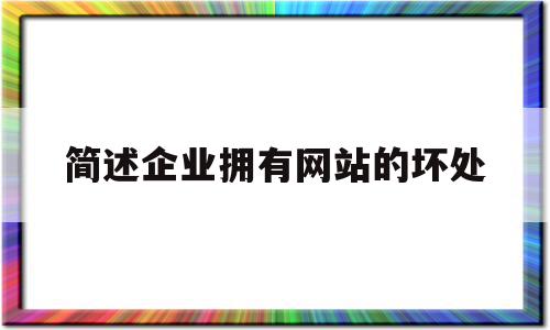 关于简述企业拥有网站的坏处的信息