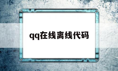 qq在线离线代码(在线离线是什么意思),qq在线离线代码(在线离线是什么意思),qq在线离线代码,信息,视频,账号,第1张