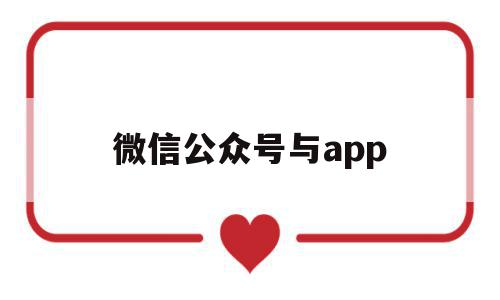 微信公众号与app(微信公众号与app区别)