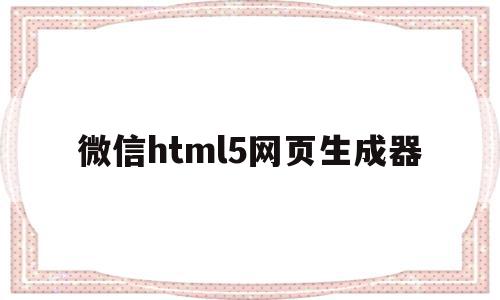 微信html5网页生成器的简单介绍