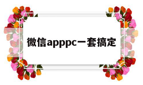 关于微信apppc一套搞定的信息