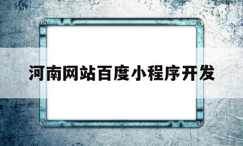 河南网站百度小程序开发(河南小程序网络科技有限公司)