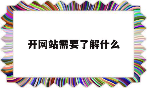 开网站需要了解什么(开网站需要了解什么知识)