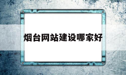 烟台网站建设哪家好(烟台免费网站建站模板)