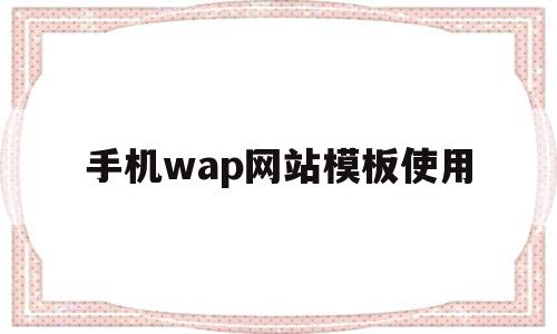 手机wap网站模板使用(手机wap网站模板使用什么软件)