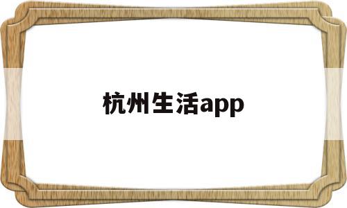 杭州生活app(杭州生活补贴申请条件)