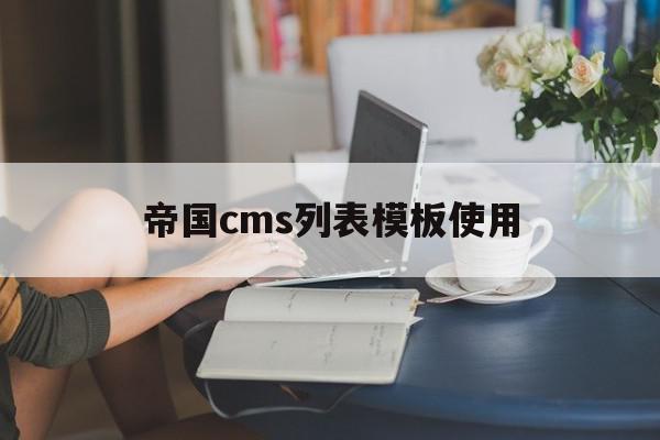 帝国cms列表模板使用(帝国cms模板文件放在哪里)