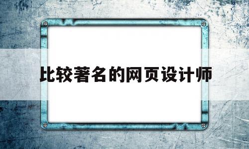 比较著名的网页设计师(比较著名的网页设计师是谁)