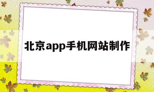 北京app手机网站制作(北京app手机网站制作招聘)