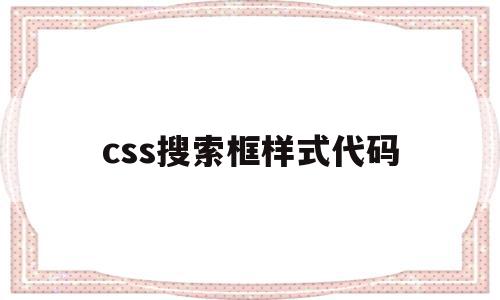 css搜索框样式代码(css搜索框里面的字怎么换)