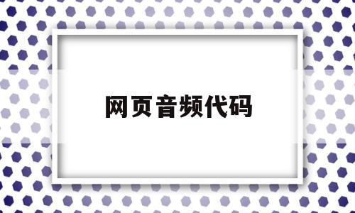 网页音频代码(网页音频代码怎么设置)