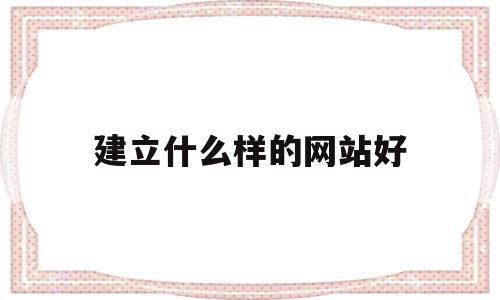 建立什么样的网站好(建个什么样的网站能赚钱),建立什么样的网站好(建个什么样的网站能赚钱),建立什么样的网站好,信息,模板,营销,第1张