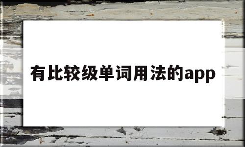 有比较级单词用法的app的简单介绍