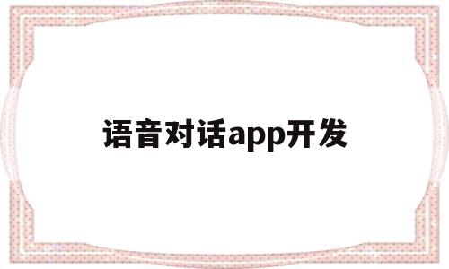 语音对话app开发的简单介绍